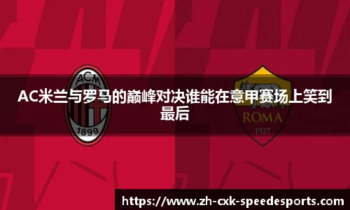 AC米兰与罗马的巅峰对决谁能在意甲赛场上笑到最后