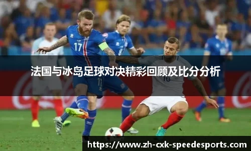 法国与冰岛足球对决精彩回顾及比分分析